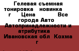 Гелевая съемная тонировка ( новинка 2017 г.) › Цена ­ 3 000 - Все города Авто » Автопринадлежности и атрибутика   . Ивановская обл.,Кохма г.